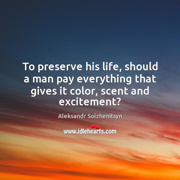 To preserve his life, should a man pay everything that gives it Aleksandr Solzhenitsyn Picture Quote