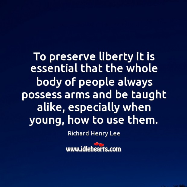 To preserve liberty it is essential that the whole body of people always possess arms Image