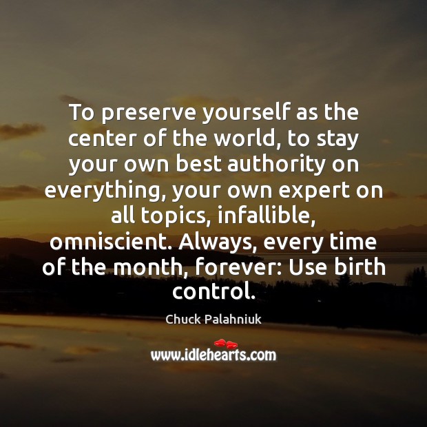 To preserve yourself as the center of the world, to stay your Chuck Palahniuk Picture Quote