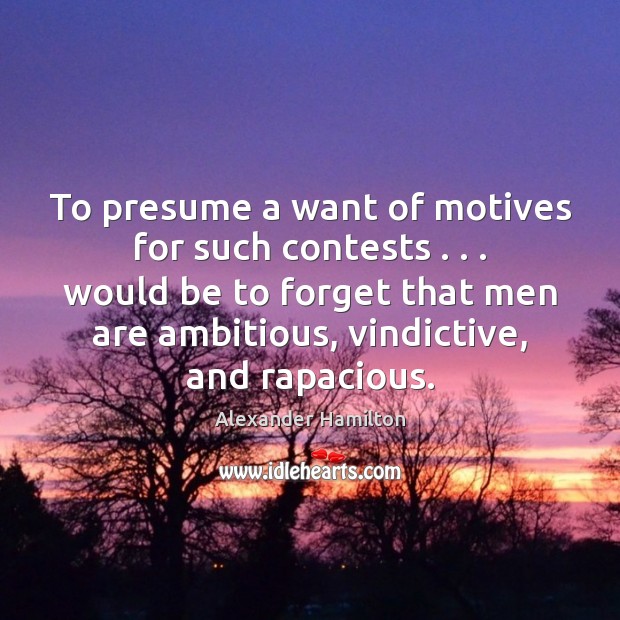 To presume a want of motives for such contests . . . would be to Alexander Hamilton Picture Quote