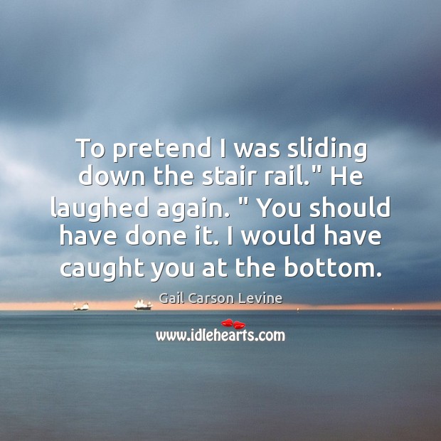 To pretend I was sliding down the stair rail.” He laughed again. “ Pretend Quotes Image