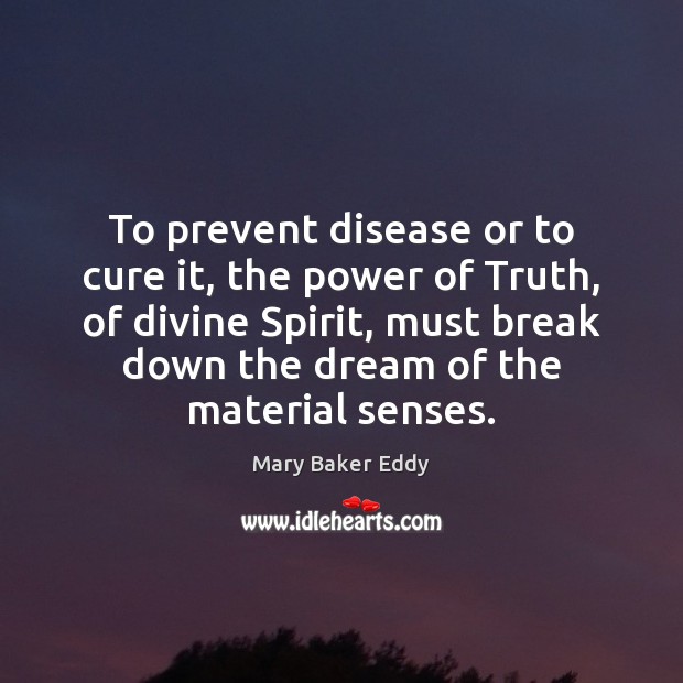 To prevent disease or to cure it, the power of Truth, of Mary Baker Eddy Picture Quote