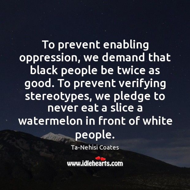 To prevent enabling oppression, we demand that black people be twice as Ta-Nehisi Coates Picture Quote