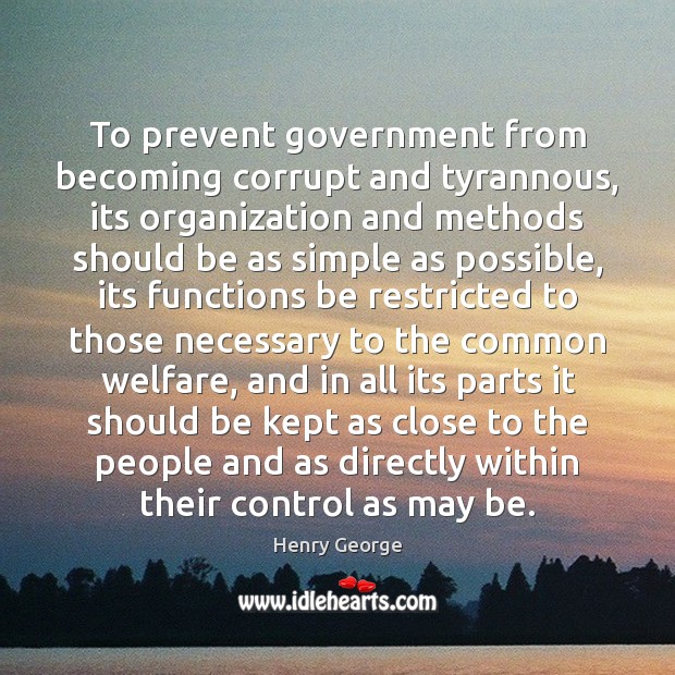 To prevent government from becoming corrupt and tyrannous, its organization and methods Henry George Picture Quote