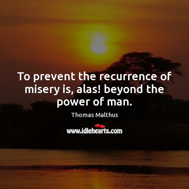 To prevent the recurrence of misery is, alas! beyond the power of man. Image