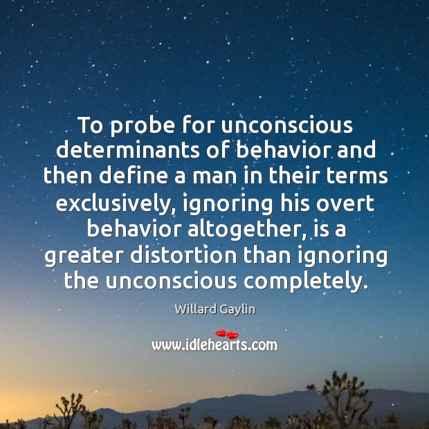 To probe for unconscious determinants of behavior and then define a man in their Willard Gaylin Picture Quote