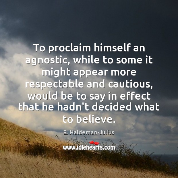 To proclaim himself an agnostic, while to some it might appear more E. Haldeman-Julius Picture Quote
