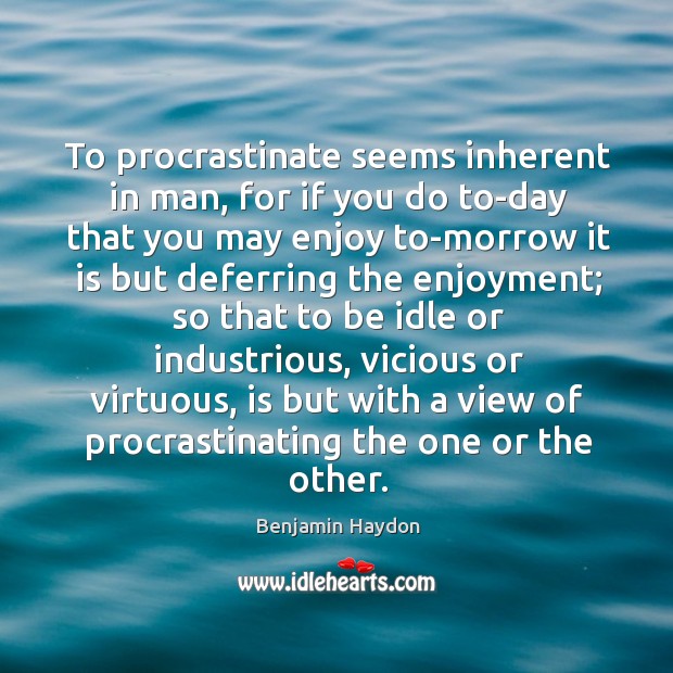 To procrastinate seems inherent in man, for if you do to-day that Benjamin Haydon Picture Quote