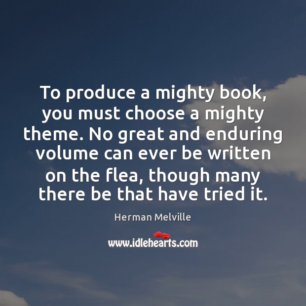 To produce a mighty book, you must choose a mighty theme. No Herman Melville Picture Quote