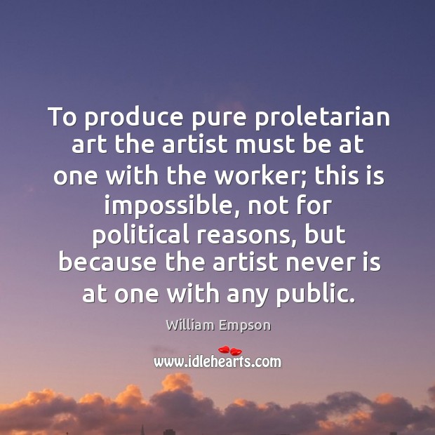 To produce pure proletarian art the artist must be at one with William Empson Picture Quote