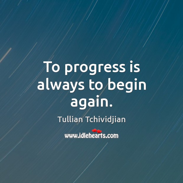 To progress is always to begin again. Tullian Tchividjian Picture Quote