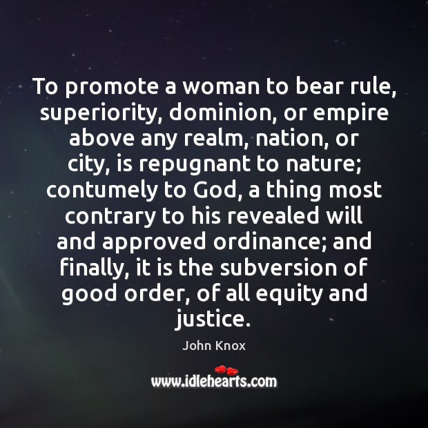 To promote a woman to bear rule, superiority, dominion, or empire above John Knox Picture Quote