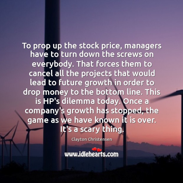 To prop up the stock price, managers have to turn down the Clayton Christensen Picture Quote
