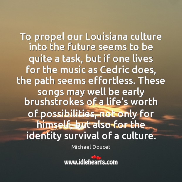 To propel our Louisiana culture into the future seems to be quite Michael Doucet Picture Quote