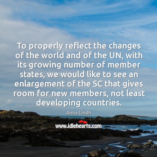 To properly reflect the changes of the world and of the un Anna Lindh Picture Quote