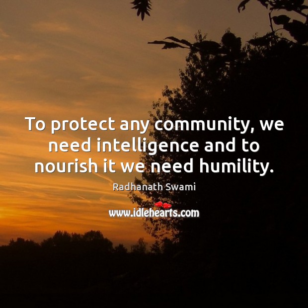 To protect any community, we need intelligence and to nourish it we need humility. Radhanath Swami Picture Quote