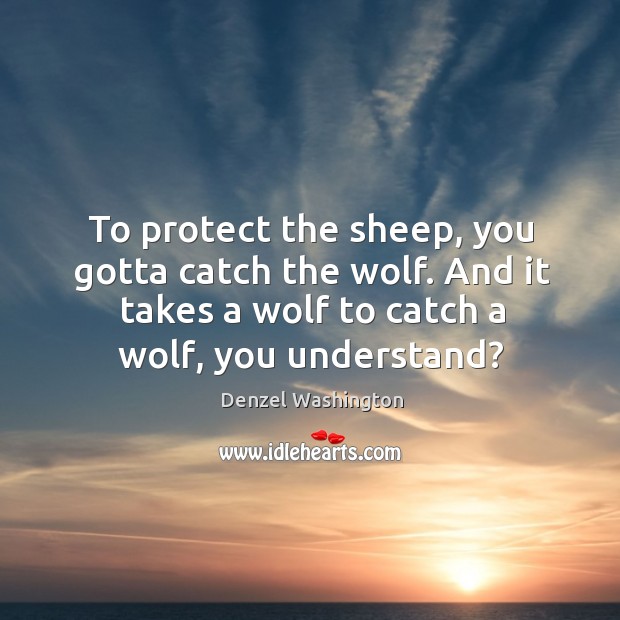 To protect the sheep, you gotta catch the wolf. And it takes Denzel Washington Picture Quote