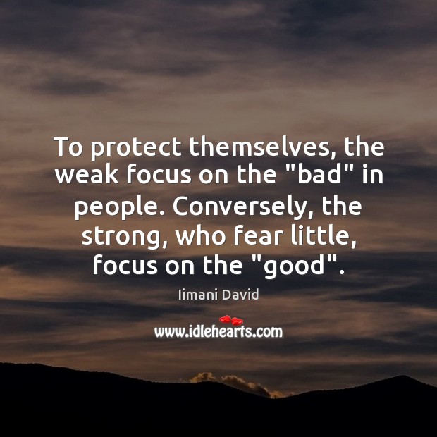 To protect themselves, the weak focus on the “bad” in people. Conversely, Iimani David Picture Quote