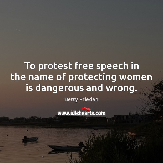 To protest free speech in the name of protecting women is dangerous and wrong. Betty Friedan Picture Quote