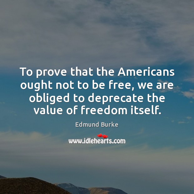 To prove that the Americans ought not to be free, we are Value Quotes Image