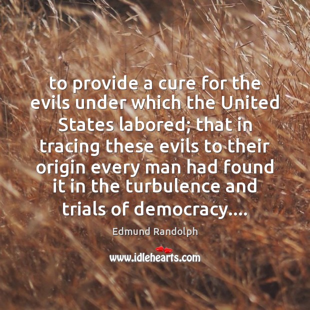 To provide a cure for the evils under which the United States Edmund Randolph Picture Quote