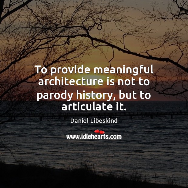 To provide meaningful architecture is not to parody history, but to articulate it. Daniel Libeskind Picture Quote