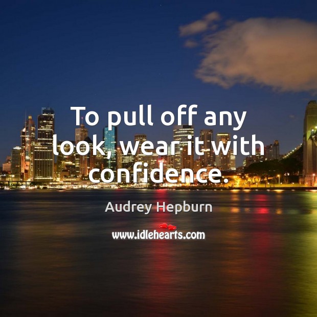 To pull off any look, wear it with confidence. Audrey Hepburn Picture Quote