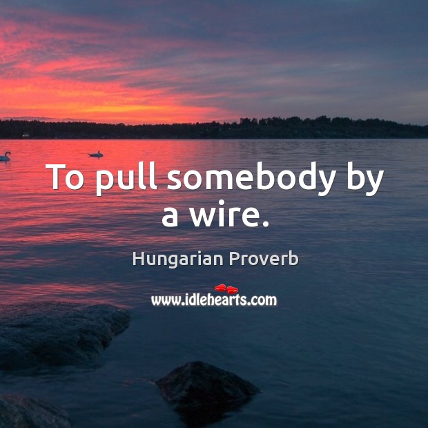 To pull somebody by a wire. Image