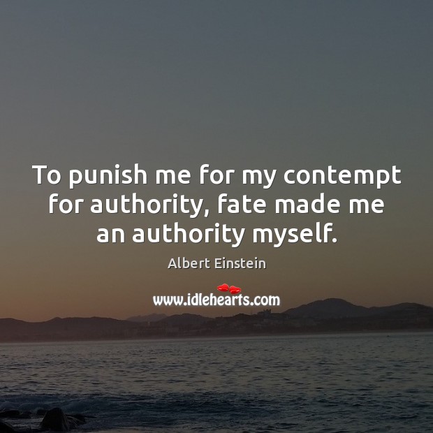 To punish me for my contempt for authority, fate made me an authority myself. Image