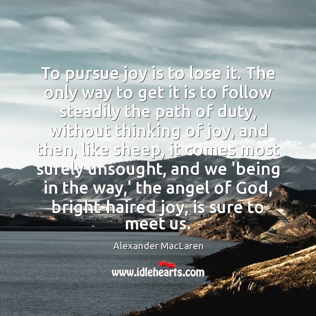 To pursue joy is to lose it. The only way to get Image