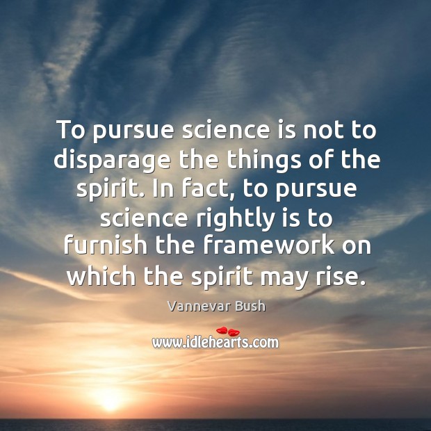 To pursue science is not to disparage the things of the spirit. Vannevar Bush Picture Quote