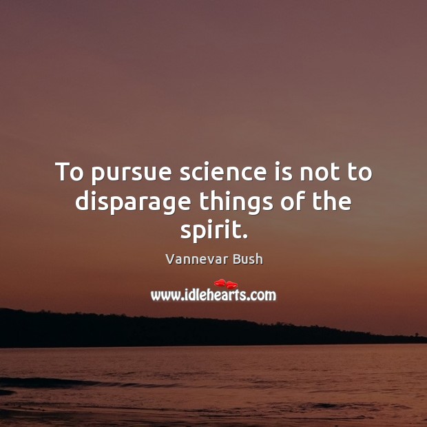 To pursue science is not to disparage things of the spirit. Vannevar Bush Picture Quote