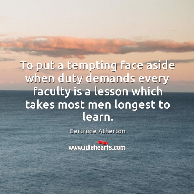 To put a tempting face aside when duty demands every faculty is Gertrude Atherton Picture Quote