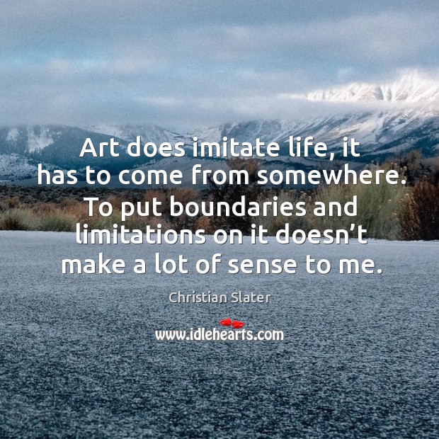 To put boundaries and limitations on it doesn’t make a lot of sense to me. Christian Slater Picture Quote