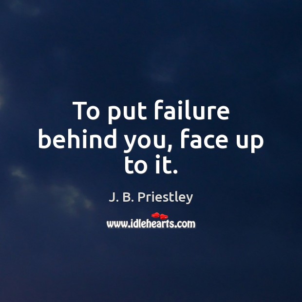 To put failure behind you, face up to it. J. B. Priestley Picture Quote