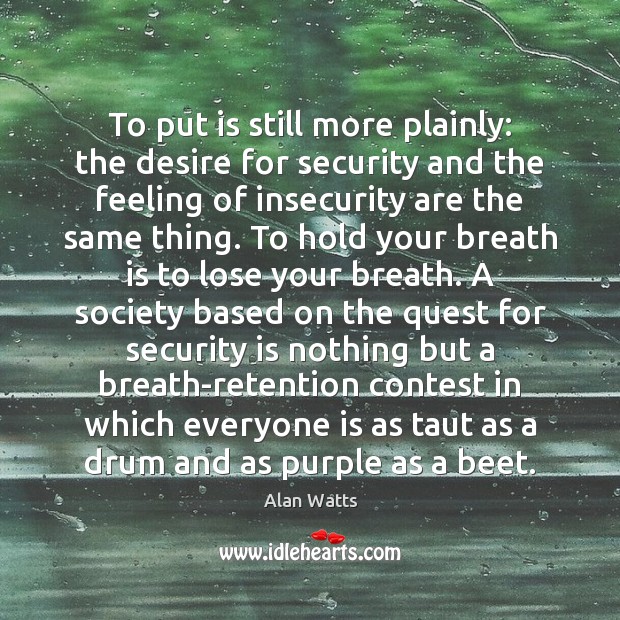 To put is still more plainly: the desire for security and the Alan Watts Picture Quote