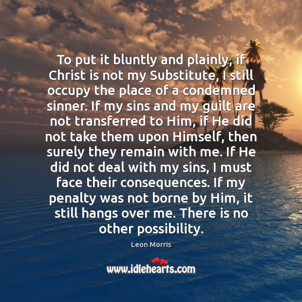To put it bluntly and plainly, if Christ is not my Substitute, Image