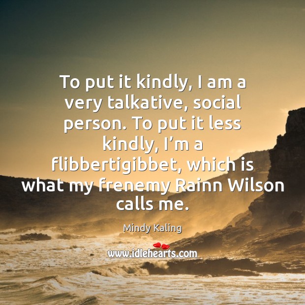 To put it kindly, I am a very talkative, social person. To Mindy Kaling Picture Quote