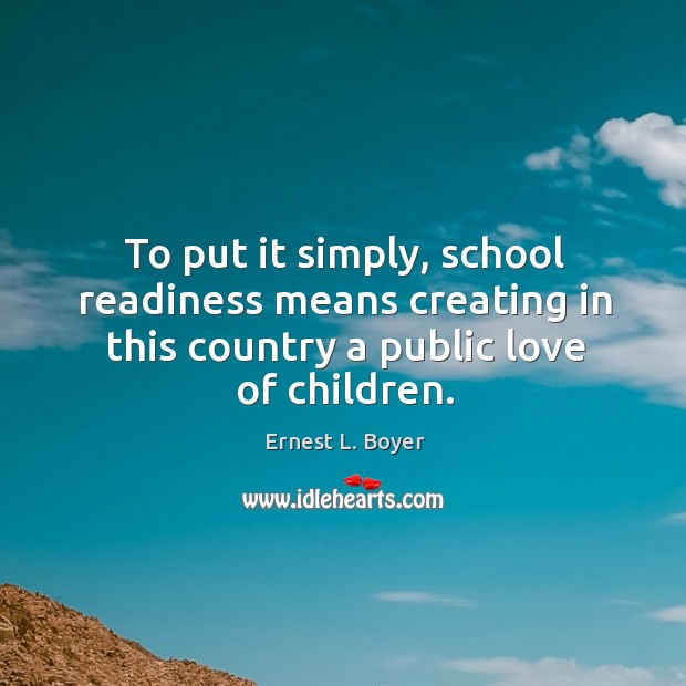 To put it simply, school readiness means creating in this country a Ernest L. Boyer Picture Quote