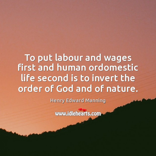 To put labour and wages first and human ordomestic life second is Henry Edward Manning Picture Quote