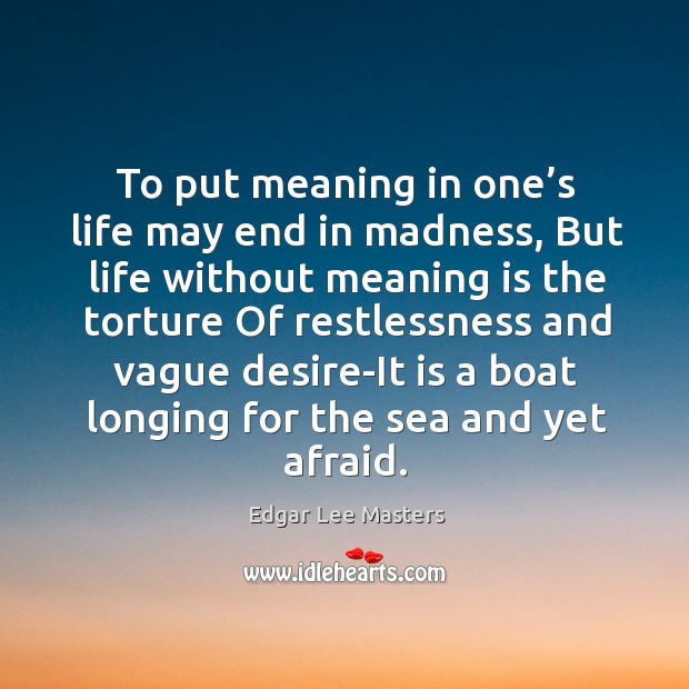 To put meaning in one’s life may end in madness, but life without meaning is the torture Edgar Lee Masters Picture Quote