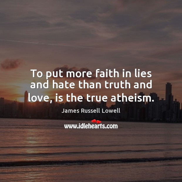 To put more faith in lies and hate than truth and love, is the true atheism. Image