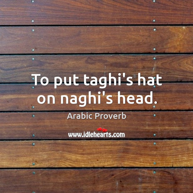 To put taghi’s hat on naghi’s head. Arabic Proverbs Image