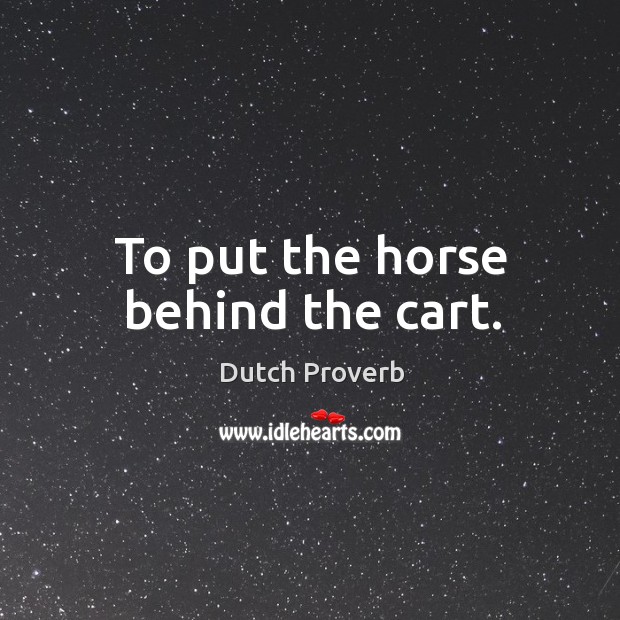To put the horse behind the cart. Dutch Proverbs Image