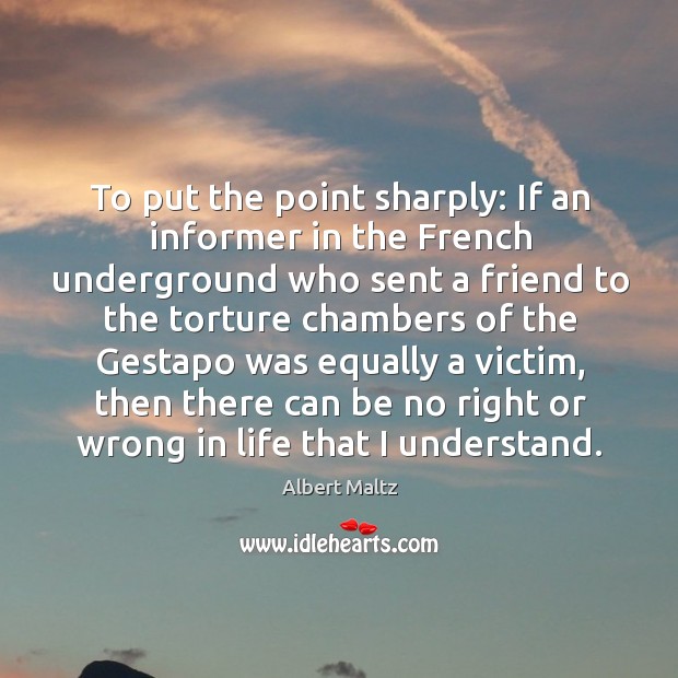 To put the point sharply: if an informer in the french underground who sent a Image