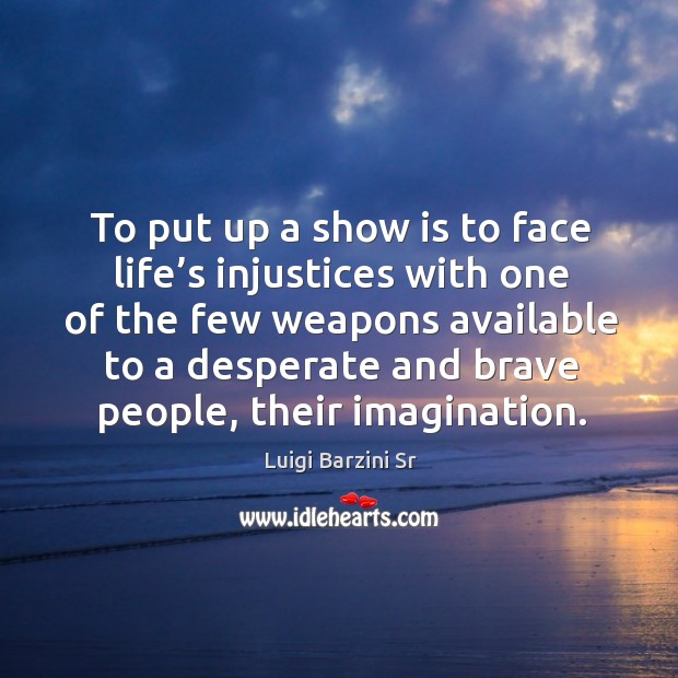 To put up a show is to face life’s injustices with one of the few weapons available to Image