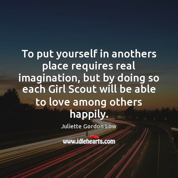 To put yourself in anothers place requires real imagination, but by doing Juliette Gordon Low Picture Quote