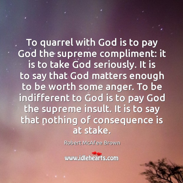 To quarrel with God is to pay God the supreme compliment: it Robert McAfee Brown Picture Quote