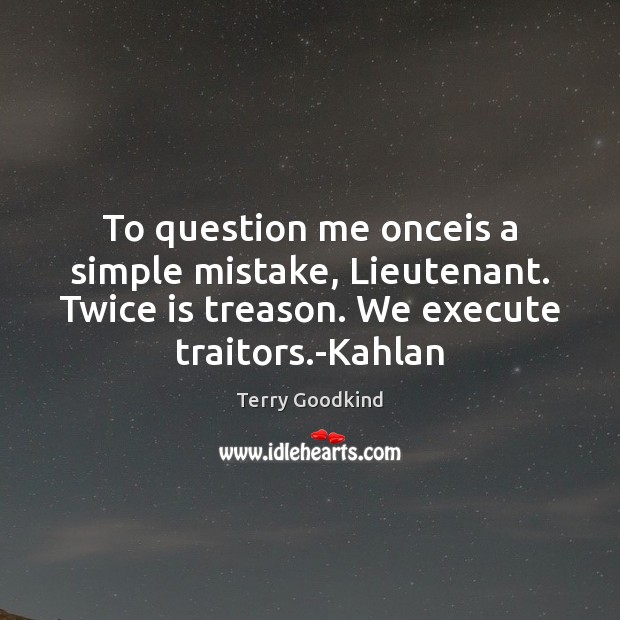 To question me onceis a simple mistake, Lieutenant. Twice is treason. We Terry Goodkind Picture Quote