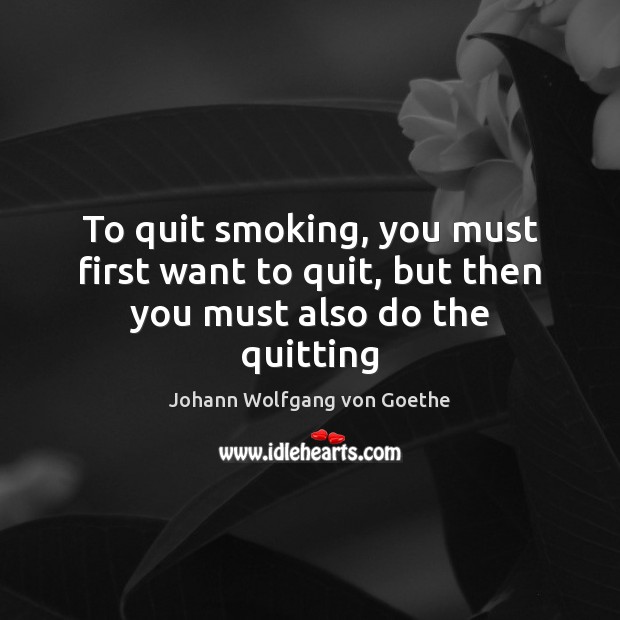 To quit smoking, you must first want to quit, but then you must also do the quitting Image
